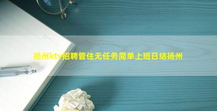 扬州ktv招聘管住无任务简单上班日结扬州